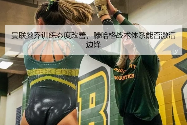 曼联桑乔训练态度改善，滕哈格战术体系能否激活边锋