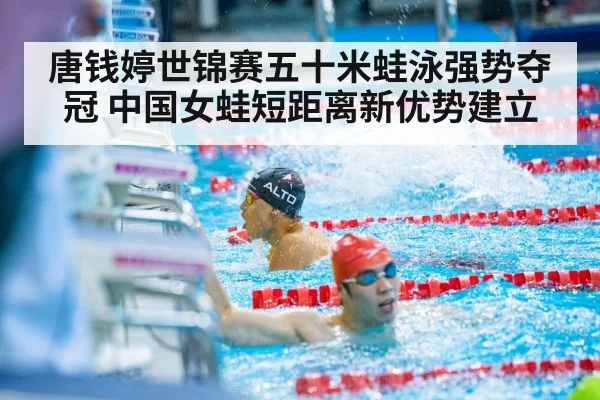 唐钱婷世锦赛五十米蛙泳强势夺冠 中国女蛙短距离新优势建立