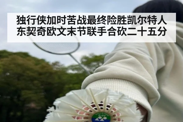 独行侠加时苦战最终险胜凯尔特人东契奇欧文末节联手合砍二十五分